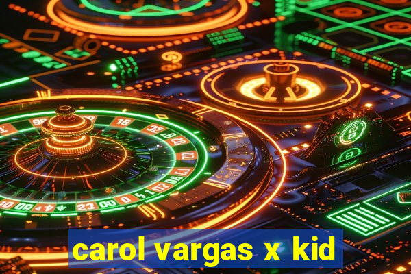 carol vargas x kid